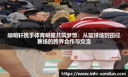 胡明轩携手体育明星共筑梦想：从篮球场到田径赛场的跨界合作与交流