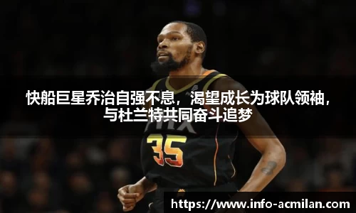 快船巨星乔治自强不息，渴望成长为球队领袖，与杜兰特共同奋斗追梦