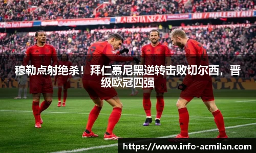 穆勒点射绝杀！拜仁慕尼黑逆转击败切尔西，晋级欧冠四强