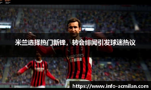 米兰选择热门新锋，转会绯闻引发球迷热议