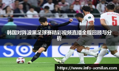 韩国对阵波黑足球赛精彩视频直播全程回顾与分析