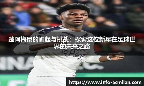 楚阿梅尼的崛起与挑战：探索这位新星在足球世界的未来之路