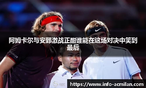 阿姆卡尔与安郅激战正酣谁能在这场对决中笑到最后