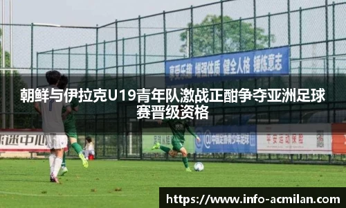 朝鲜与伊拉克U19青年队激战正酣争夺亚洲足球赛晋级资格