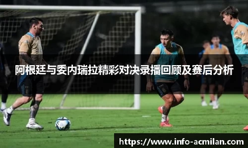 阿根廷与委内瑞拉精彩对决录播回顾及赛后分析