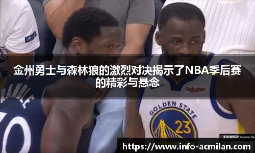 金州勇士与森林狼的激烈对决揭示了NBA季后赛的精彩与悬念