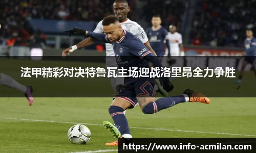 法甲精彩对决特鲁瓦主场迎战洛里昂全力争胜