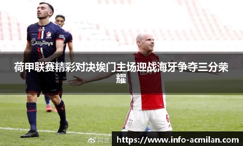荷甲联赛精彩对决埃门主场迎战海牙争夺三分荣耀