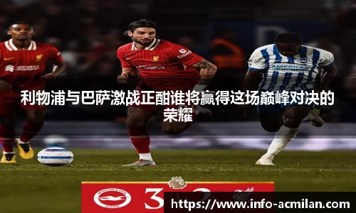 利物浦与巴萨激战正酣谁将赢得这场巅峰对决的荣耀