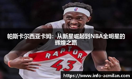 帕斯卡尔西亚卡姆：从新星崛起到NBA全明星的辉煌之路