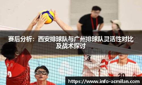 赛后分析：西安排球队与广州排球队灵活性对比及战术探讨
